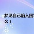 梦见自己陷入困境是什么意思（梦见自己陷入困境意思是什么）