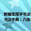 新编常用字书法字典：八体书法常用字典（关于新编常用字书法字典：八体书法常用字典简介）