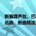 新编葫芦丝、巴乌名曲、新曲精选（关于新编葫芦丝、巴乌名曲、新曲精选简介）