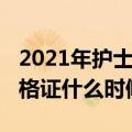 2021年护士资格证报名时间（2021年护士资格证什么时候报名）