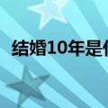 结婚10年是什么婚（结婚十年是什么叫法）