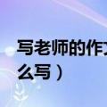 写老师的作文800字（写老师的作文800字怎么写）