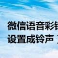 微信语音彩铃怎么设置（如何将微信里的音乐设置成铃声）