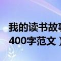 我的读书故事作文400字（我的读书故事作文400字范文）