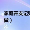 家庭开支记账表怎么做（家庭开支记账表如何做）