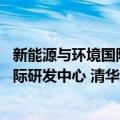 新能源与环境国际研发中心 清华大学（关于新能源与环境国际研发中心 清华大学简介）