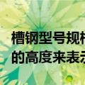 槽钢型号规格表示方法（槽钢规格型号用槽钢的高度来表示）