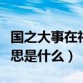 国之大事在祀与戎意思（国之大事在祀与戎意思是什么）