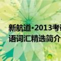 新航道·2013考研英语词汇精选（关于新航道·2013考研英语词汇精选简介）