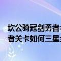 坎公骑冠剑勇者斗侵略者关卡怎么三星全收集（坎骑斗侵略者关卡如何三星全收集）