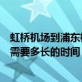 虹桥机场到浦东机场地铁要多久时间（虹桥机场到浦东机场需要多长的时间）