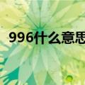 996什么意思（996807716工作制的含义）