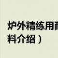 炉外精练用耐火材料（关于炉外精练用耐火材料介绍）