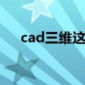 cad三维这么画（cad三维图画法步骤）