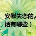 安慰失恋的人的暖心话（安慰失恋的人的暖心话有哪些）