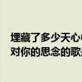 埋藏了多少天心中对你的思念是什么歌（埋藏了多少天心中对你的思念的歌是不变的情缘吗）