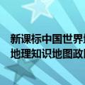 新课标中国世界地理知识地图政区版（关于新课标中国世界地理知识地图政区版简介）