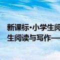 新课标·小学生阅读与写作——体化训练（关于新课标·小学生阅读与写作——体化训练简介）