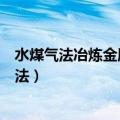 水煤气法冶炼金属是什么意思（常见的冶炼金属有哪几种方法）