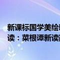 新课标国学美绘新读：菜根谭新读（关于新课标国学美绘新读：菜根谭新读简介）