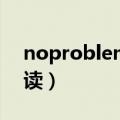 noproblem怎么读（英语noproblem怎么读）