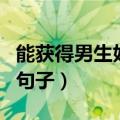 能获得男生好感的句子（可以获得男生好感的句子）