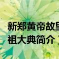 新郑黄帝故里拜祖大典（关于新郑黄帝故里拜祖大典简介）