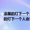 漆黑的灯下一个人会害怕是什么歌名（哪首歌的歌词有漆黑的灯下一个人会害怕）