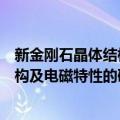 新金刚石晶体结构及电磁特性的研究（关于新金刚石晶体结构及电磁特性的研究简介）