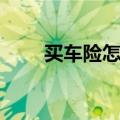 买车险怎么买划算（最划算买车险）