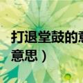 打退堂鼓的意思是什么（如何理解打退堂鼓的意思）