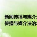 新闻传播与媒介法治年度研究报告(2018-2019)（关于新闻传播与媒介法治年度研究报告(2018-2019)简介）