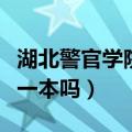 湖北警官学院是一本吗（湖北警官学院是不是一本吗）