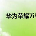 华为荣耀7i与7哪个更好用（区别在哪里）