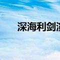 深海利剑演员表（深海利剑演员介绍）