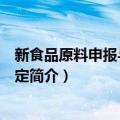 新食品原料申报与受理规定（关于新食品原料申报与受理规定简介）