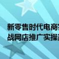 新零售时代电商实战网店推广实操（关于新零售时代电商实战网店推广实操简介）