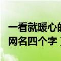 一看就暖心的网名四个字（关于一看就暖心的网名四个字）