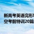 新高考英语完形填空考前特训20篇（关于新高考英语完形填空考前特训20篇简介）