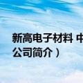 新高电子材料 中山有限公司（关于新高电子材料 中山有限公司简介）