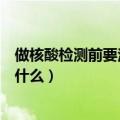 做核酸检测前要注意什么事项（做核酸检测前要注意事项是什么）