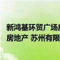 新鸿基环贸广场房地产 苏州有限公司（关于新鸿基环贸广场房地产 苏州有限公司简介）