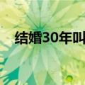 结婚30年叫什么婚（结婚30年是什么婚）