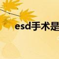 esd手术是什么意思（esd手术的解释）