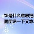 饧是什么意思把面团饧一下又是什么意思（饧是什么意思把面团饧一下又意思是什么）