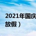 2021年国庆放假时间（2021年国庆什么时候放假）