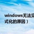 windows无法完成格式化怎么回事（windows无法完成格式化的原因）