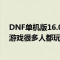 DNF单机版16.0博肯有进赫顿玛尔的任务吗（DNF单机版游戏很多人都玩过）