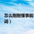 怎么刚刚懂事就老了是什么歌（怎么刚刚懂事就老了完整歌词）