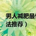 男人减肥最快的方法（男士减脂最快的3种方法推荐）